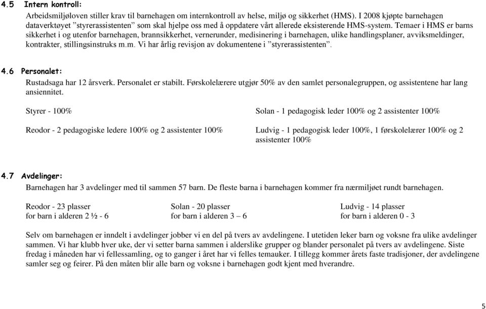 Temaer i HMS er barns sikkerhet i og utenfor barnehagen, brannsikkerhet, vernerunder, medisinering i barnehagen, ulike handlingsplaner, avviksmeldinger, kontrakter, stillingsinstruks m.m. Vi har årlig revisjon av dokumentene i styrerassistenten.