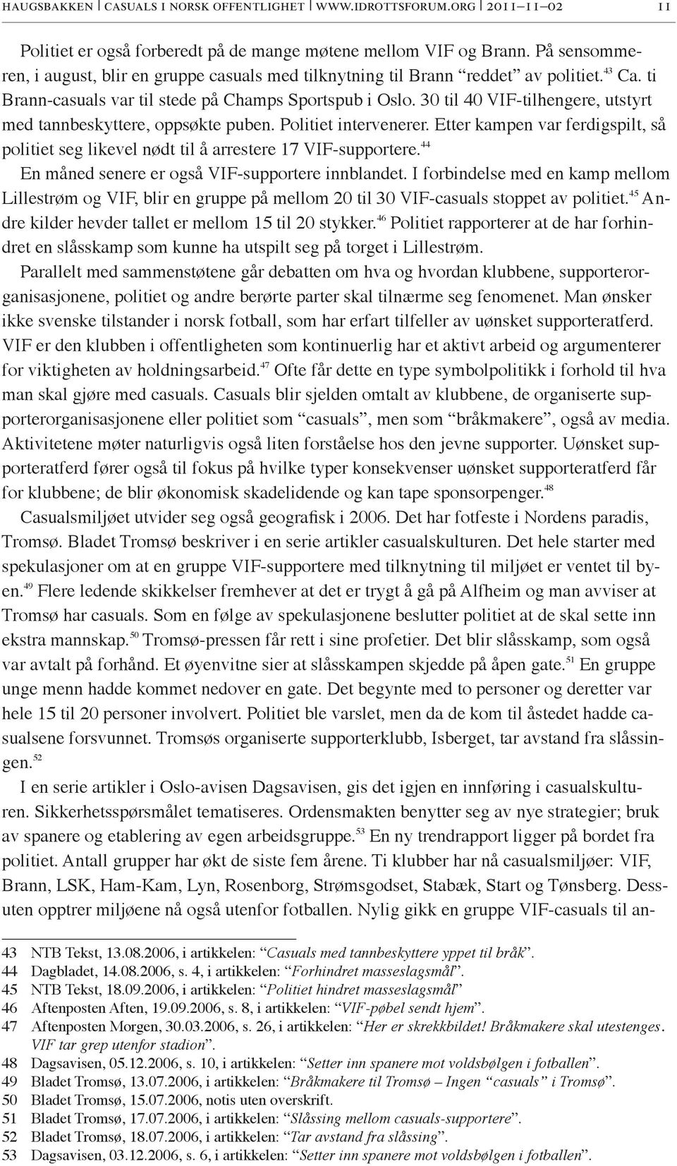 30 til 40 VIF-tilhengere, utstyrt med tannbeskyttere, oppsøkte puben. Politiet intervenerer. Etter kampen var ferdigspilt, så politiet seg likevel nødt til å arrestere 17 VIF-supportere.