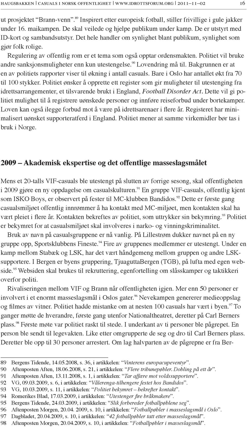 Regulering av offentlig rom er et tema som også opptar ordensmakten. Politiet vil bruke andre sanksjonsmuligheter enn kun utestengelse. 90 Lovendring må til.