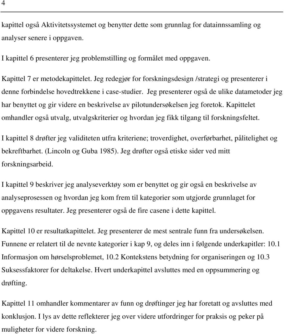 Jeg presenterer også de ulike datametoder jeg har benyttet og gir videre en beskrivelse av pilotundersøkelsen jeg foretok.