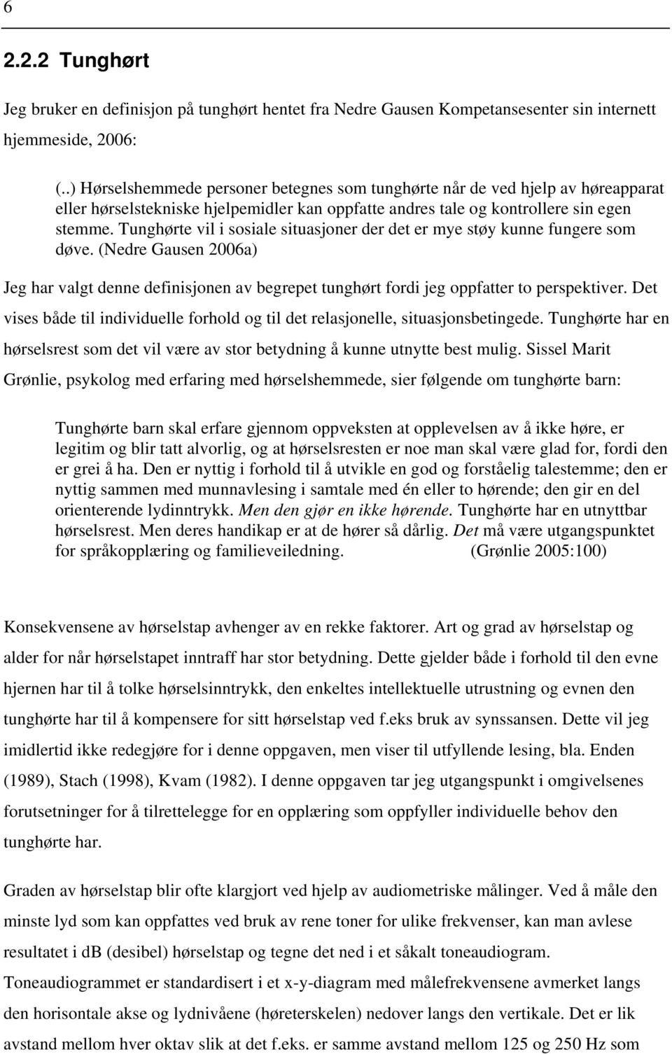 Tunghørte vil i sosiale situasjoner der det er mye støy kunne fungere som døve. (Nedre Gausen 2006a) Jeg har valgt denne definisjonen av begrepet tunghørt fordi jeg oppfatter to perspektiver.