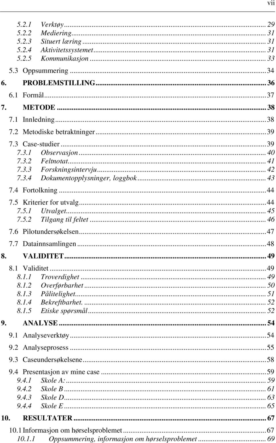 .. 43 7.4 Fortolkning...44 7.5 Kriterier for utvalg...44 7.5.1 Utvalget... 45 7.5.2 Tilgang til feltet... 46 7.6 Pilotundersøkelsen...47 7.7 Datainnsamlingen...48 8. VALIDITET... 49 8.1 Validitet.