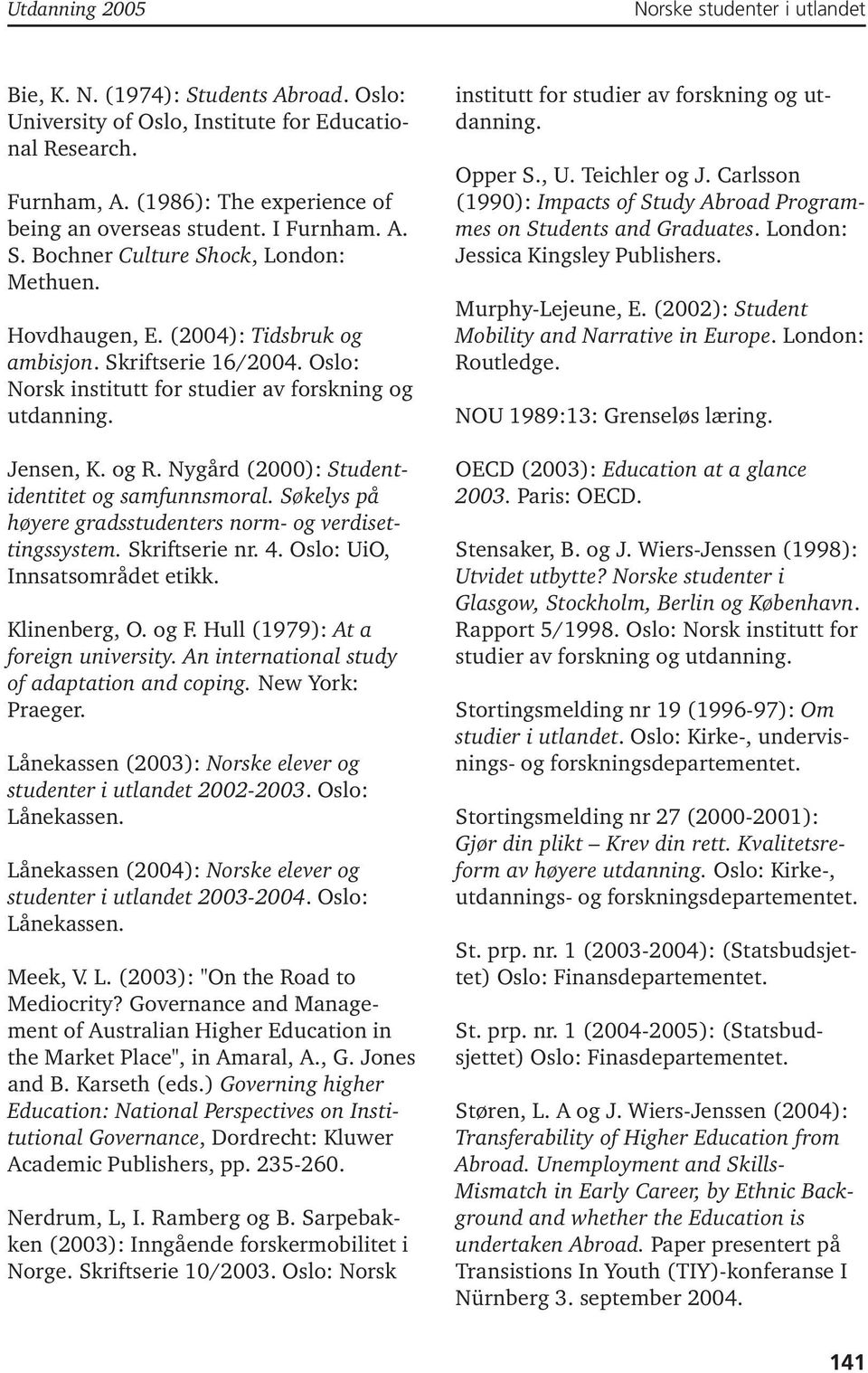 Søkelys på høyere gradsstudenters norm- og verdisettingssystem. Skriftserie nr. 4. Oslo: UiO, Innsatsområdet etikk. Klinenberg, O. og F. Hull (1979): At a foreign university.