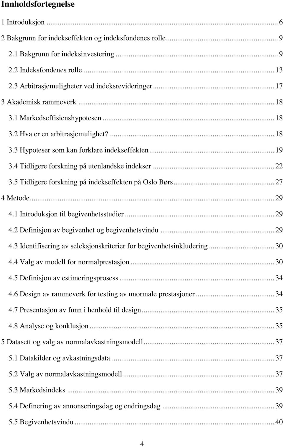 .. 19 3.4 Tidligere forskning på utenlandske indekser... 22 3.5 Tidligere forskning på indekseffekten på Oslo Børs... 27 4 Metode... 29 4.1 Introduksjon til begivenhetsstudier... 29 4.2 Definisjon av begivenhet og begivenhetsvindu.