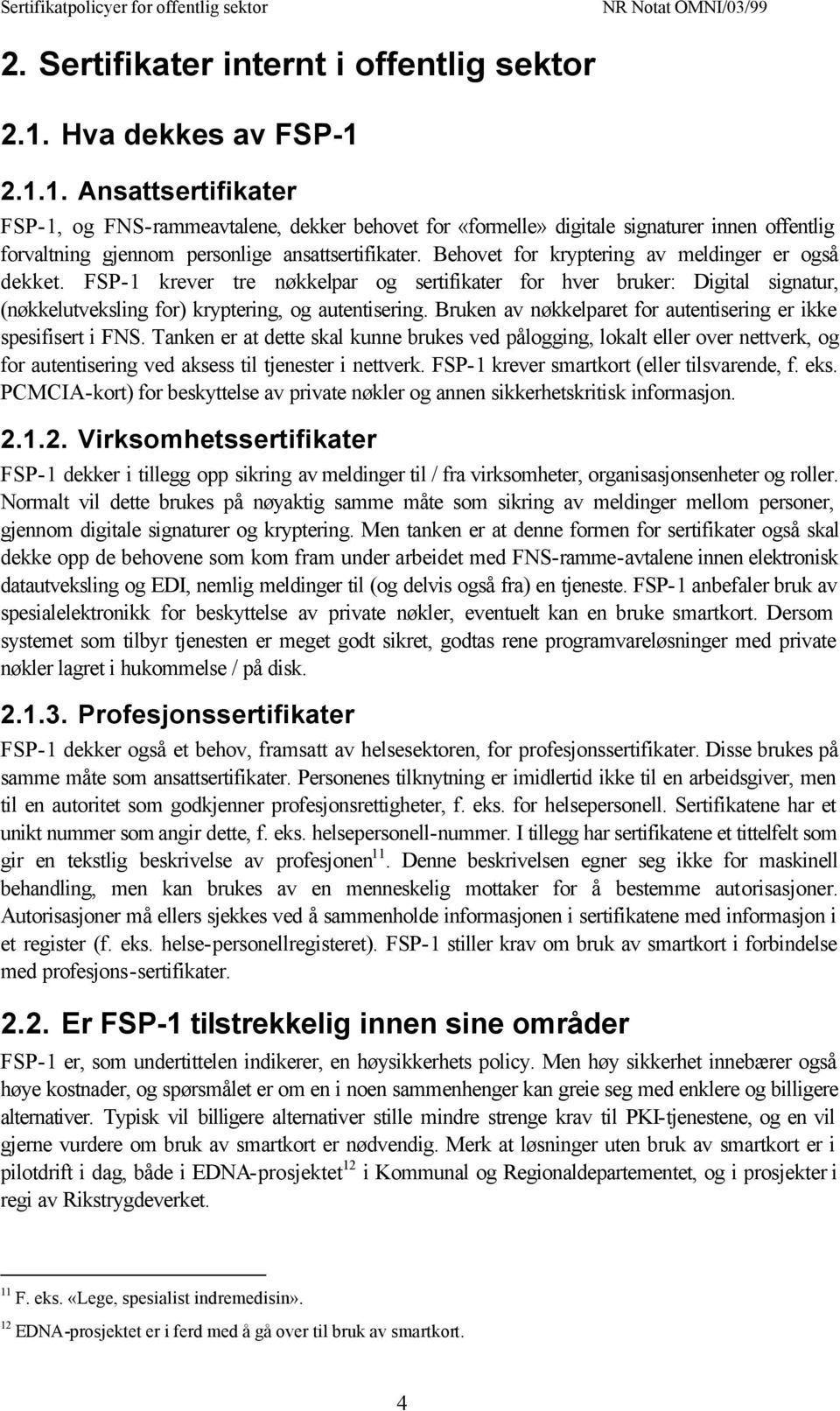 Behovet for kryptering av meldinger er også dekket. FSP-1 krever tre nøkkelpar og sertifikater for hver bruker: Digital signatur, (nøkkelutveksling for) kryptering, og autentisering.