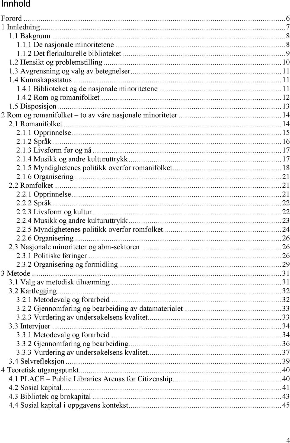 .. 13 2 Rom og romanifolket to av våre nasjonale minoriteter... 14 2.1 Romanifolket... 14 2.1.1 Opprinnelse... 15 2.1.2 Språk... 16 2.1.3 Livsform før og nå... 17 2.1.4 Musikk og andre kulturuttrykk.