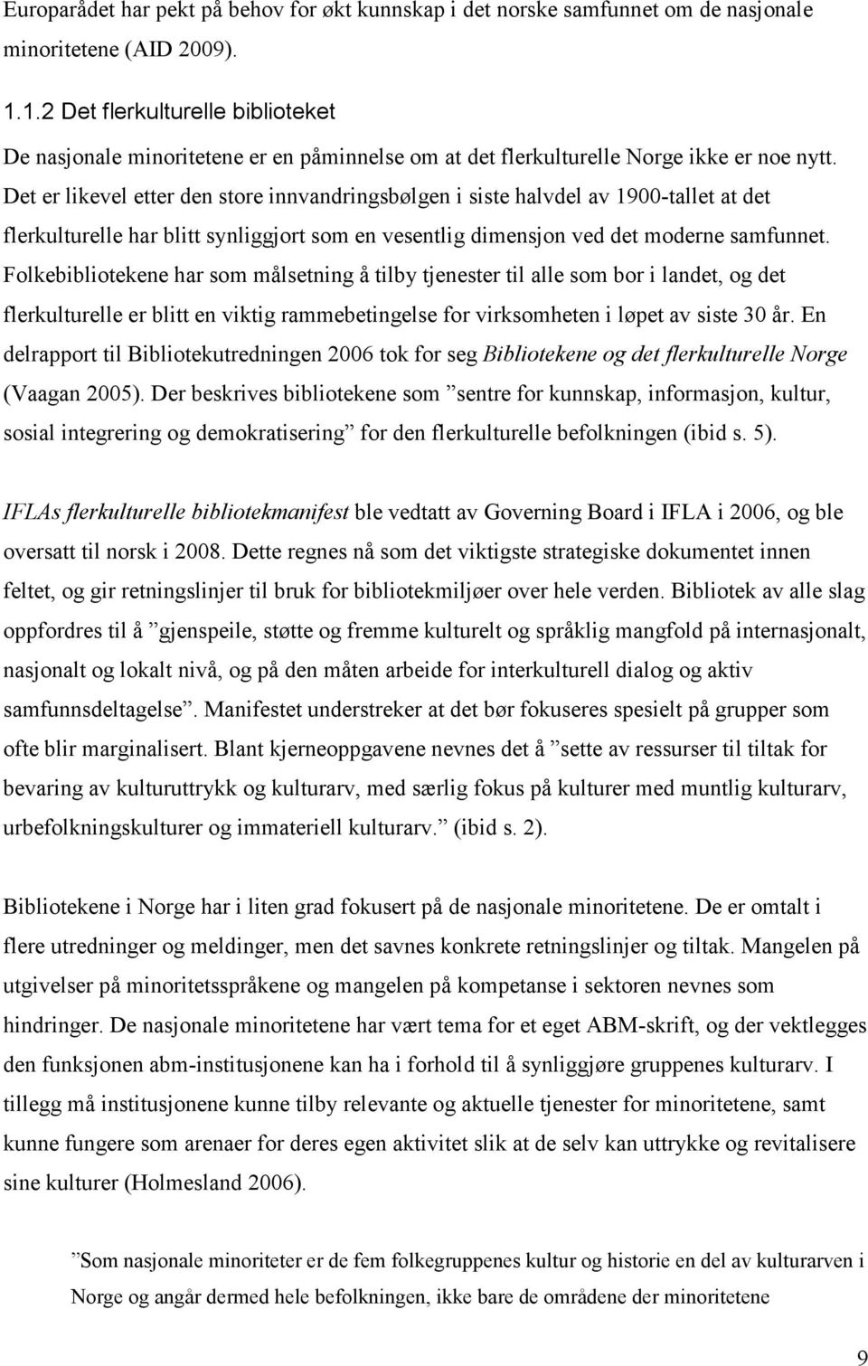 Det er likevel etter den store innvandringsbølgen i siste halvdel av 1900-tallet at det flerkulturelle har blitt synliggjort som en vesentlig dimensjon ved det moderne samfunnet.