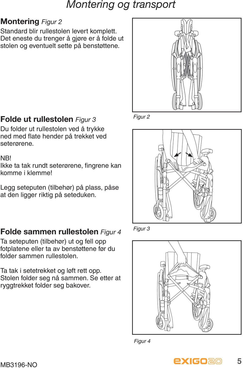 Ikke ta tak rundt seterørene, fingrene kan komme i klemme! Legg seteputen (tilbehør) på plass, påse at den ligger riktig på seteduken.