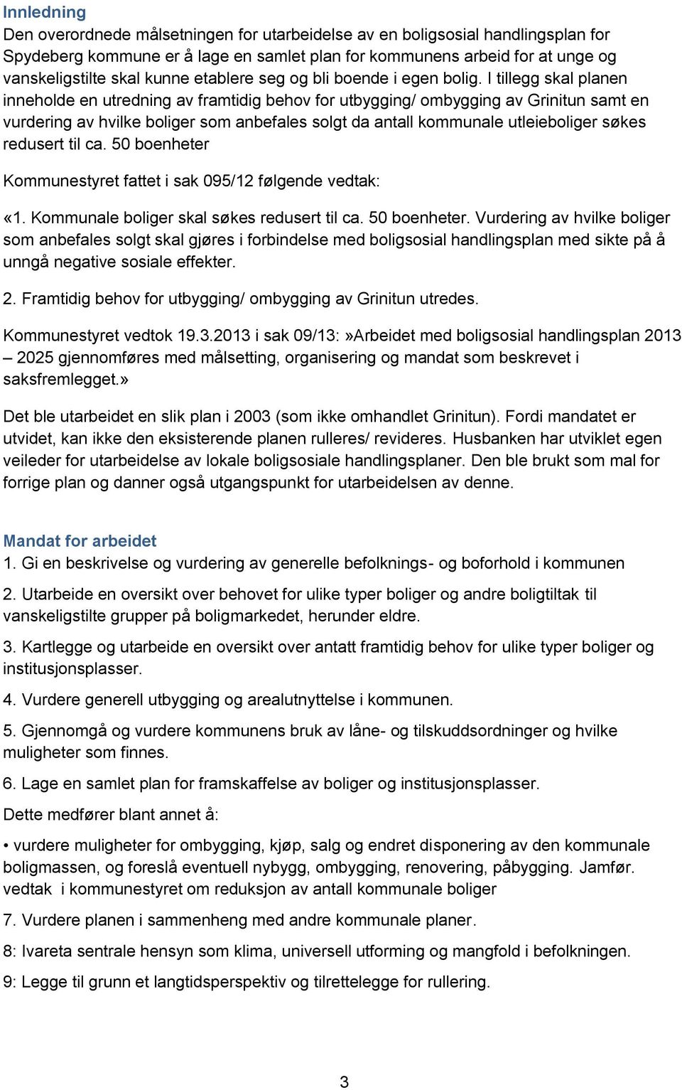 I tillegg skal planen inneholde en utredning av framtidig behov for utbygging/ ombygging av Grinitun samt en vurdering av hvilke boliger som anbefales solgt da antall kommunale utleieboliger søkes