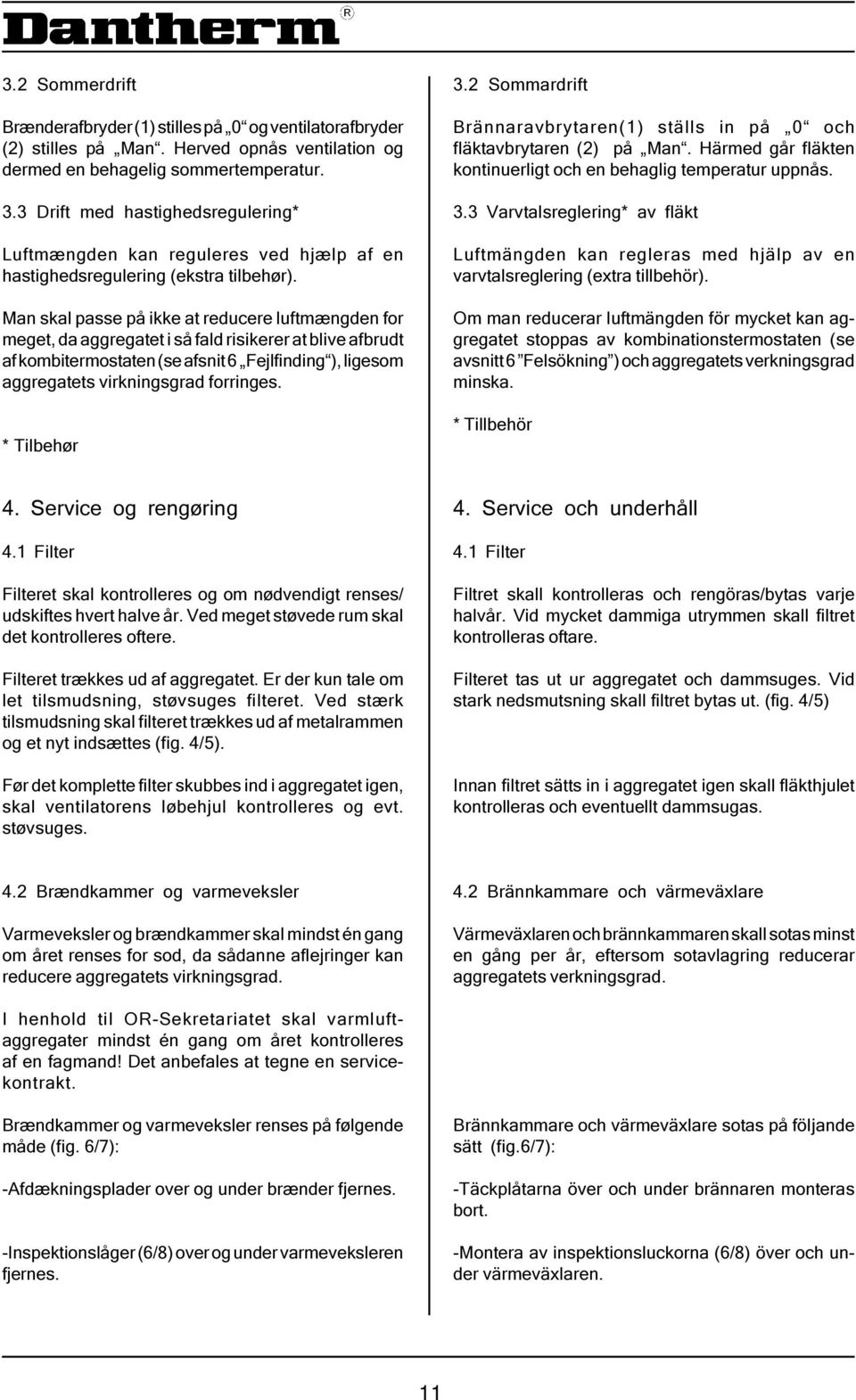 Man skal passe på ikke at reducere luftmængden for meget, da aggregatet i så fald risikerer at blive afbrudt af kombitermostaten (se afsnit 6 Fejlfinding ), ligesom aggregatets virkningsgrad