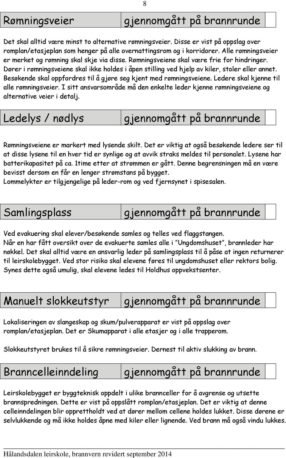 Dører i rømningsveiene skal ikke holdes i åpen stilling ved hjelp av kiler, stoler eller annet. Besøkende skal oppfordres til å gjøre seg kjent med rømningsveiene.