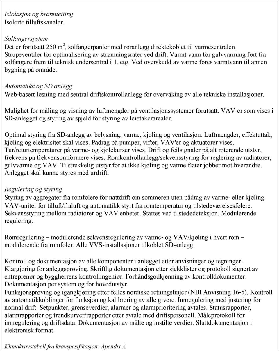 Ved overskudd av varme føres varmtvann til annen bygning på område. Automatikk og SD anlegg Web-basert løsning med sentral driftskontrollanlegg for overvåking av alle tekniske installasjoner.