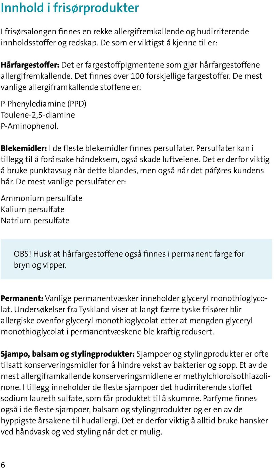 De mest vanlige allergiframkallende stoffene er: P-Phenylediamine (PPD) Toulene-2,5-diamine P-Aminophenol. Blekemidler: I de fleste blekemidler finnes persulfater.