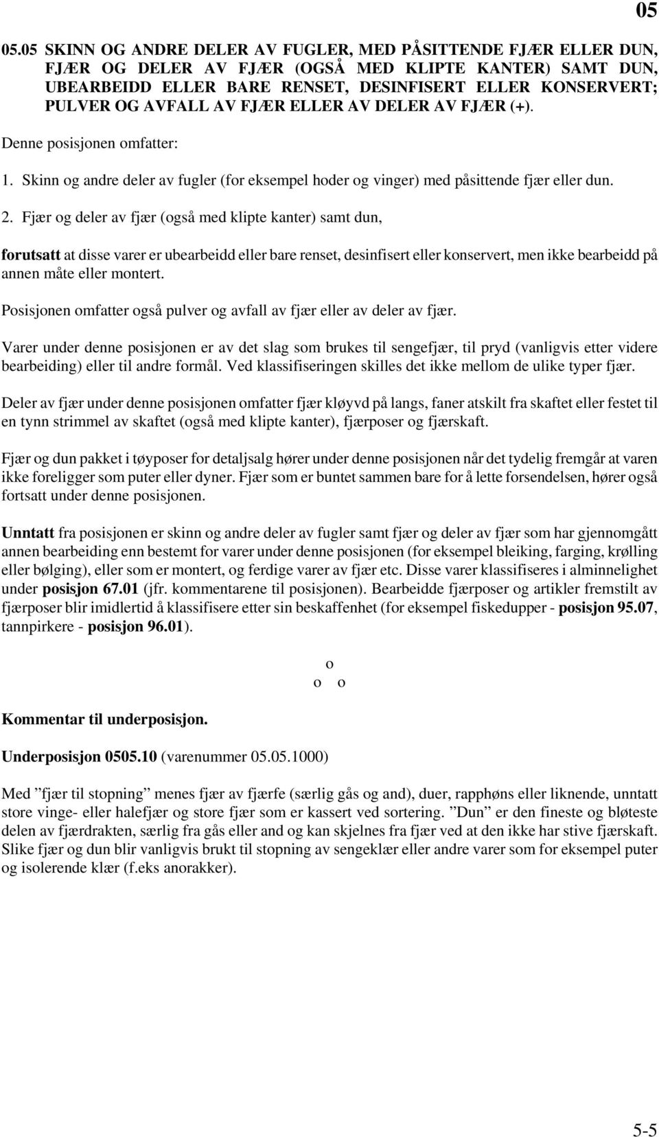 Fjær og deler av fjær (også med klipte kanter) samt dun, forutsatt at disse varer er ubearbeidd eller bare renset, desinfisert eller konservert, men ikke bearbeidd på annen måte eller montert.