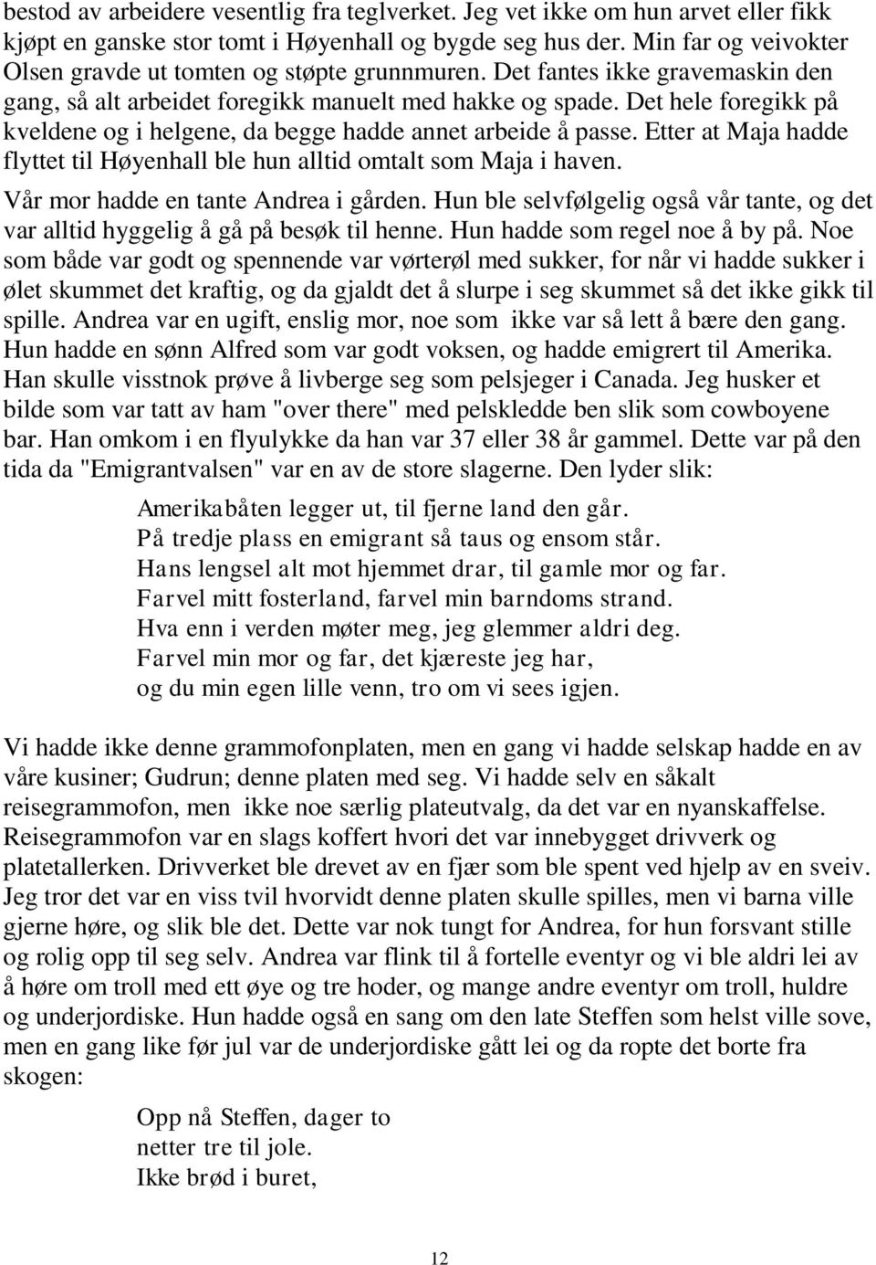 Det hele foregikk på kveldene og i helgene, da begge hadde annet arbeide å passe. Etter at Maja hadde flyttet til Høyenhall ble hun alltid omtalt som Maja i haven.