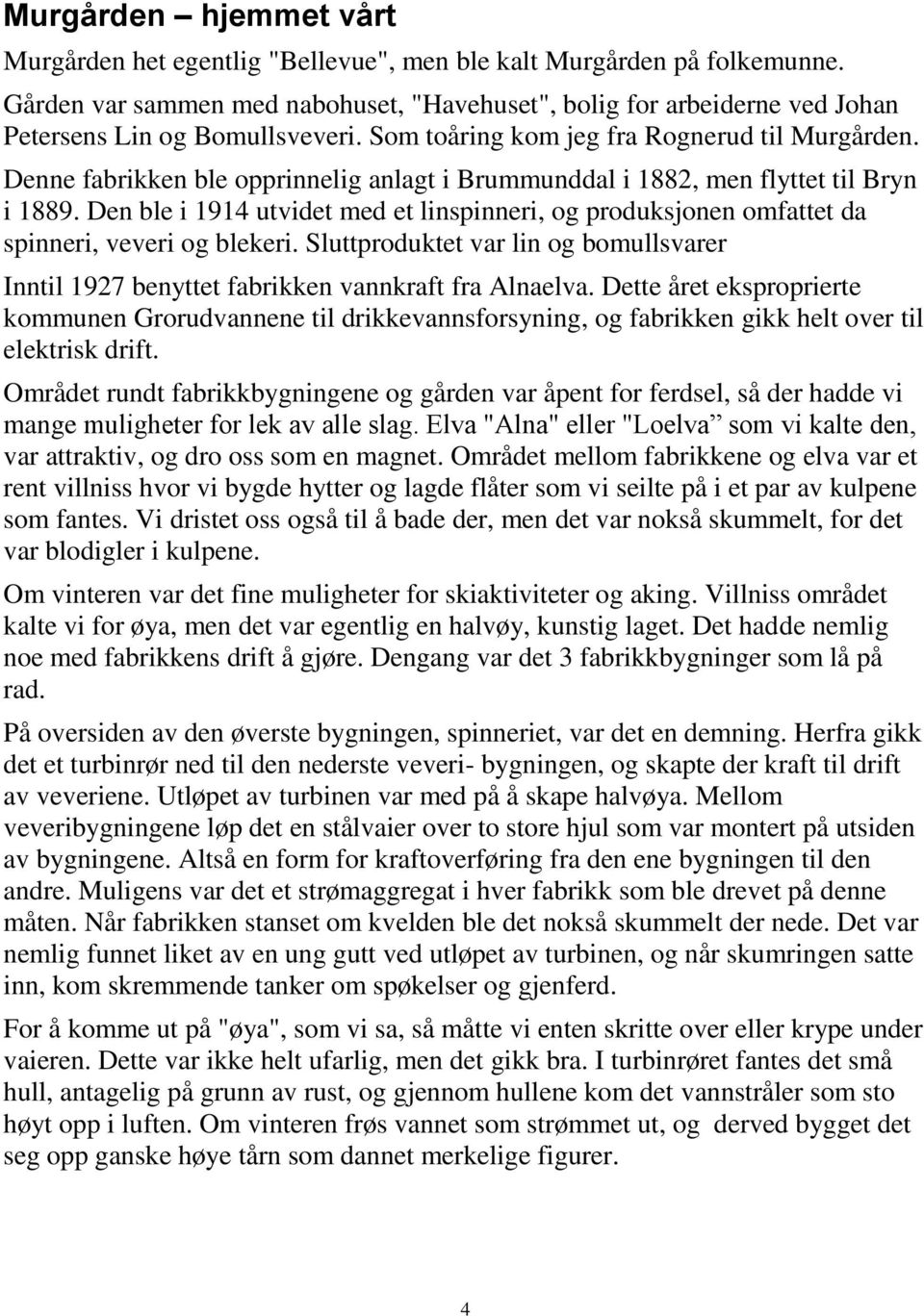 Denne fabrikken ble opprinnelig anlagt i Brummunddal i 1882, men flyttet til Bryn i 1889. Den ble i 1914 utvidet med et linspinneri, og produksjonen omfattet da spinneri, veveri og blekeri.