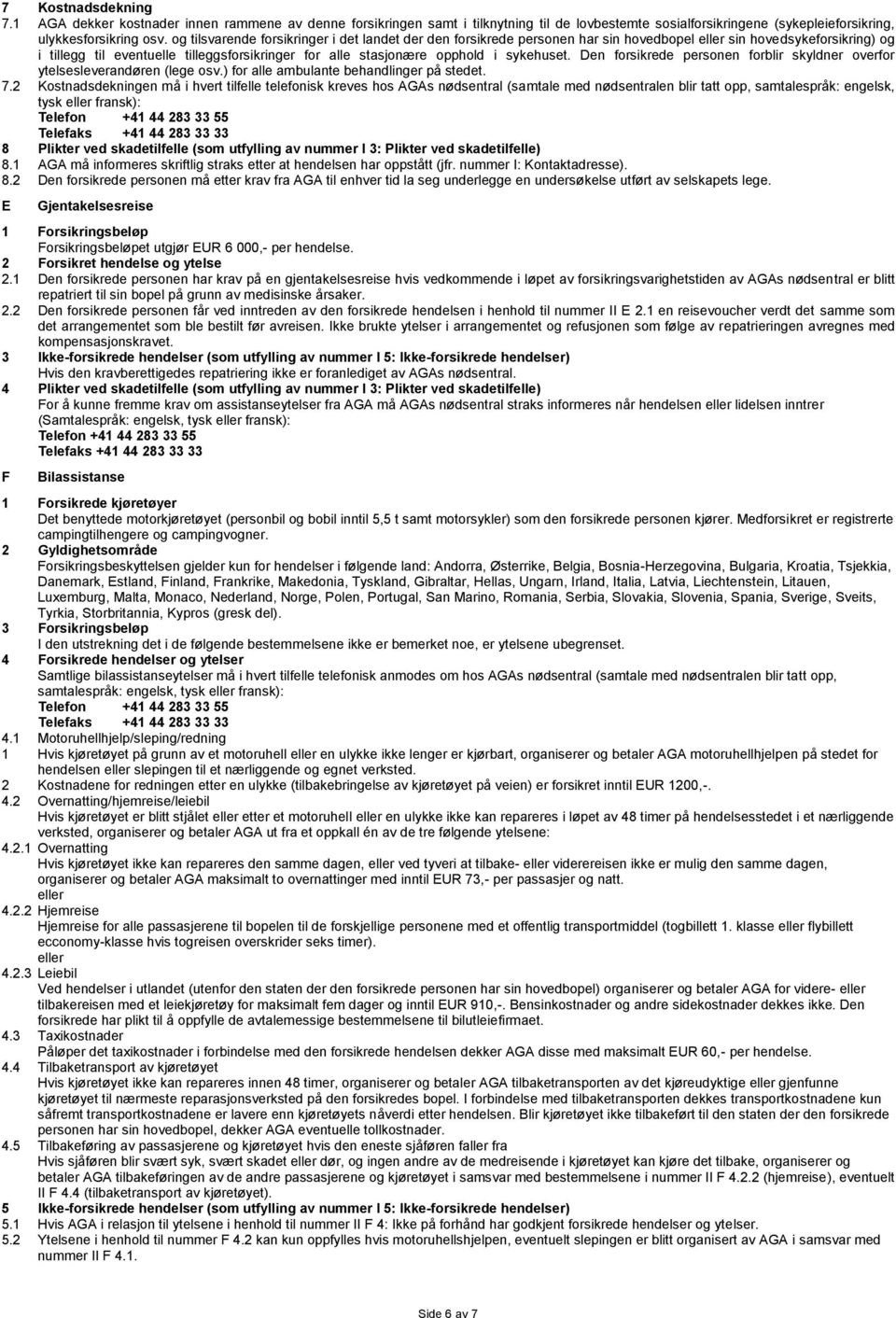 sykehuset. Den forsikrede personen forblir skyldner overfor ytelsesleverandøren (lege osv.) for alle ambulante behandlinger på stedet. 7.