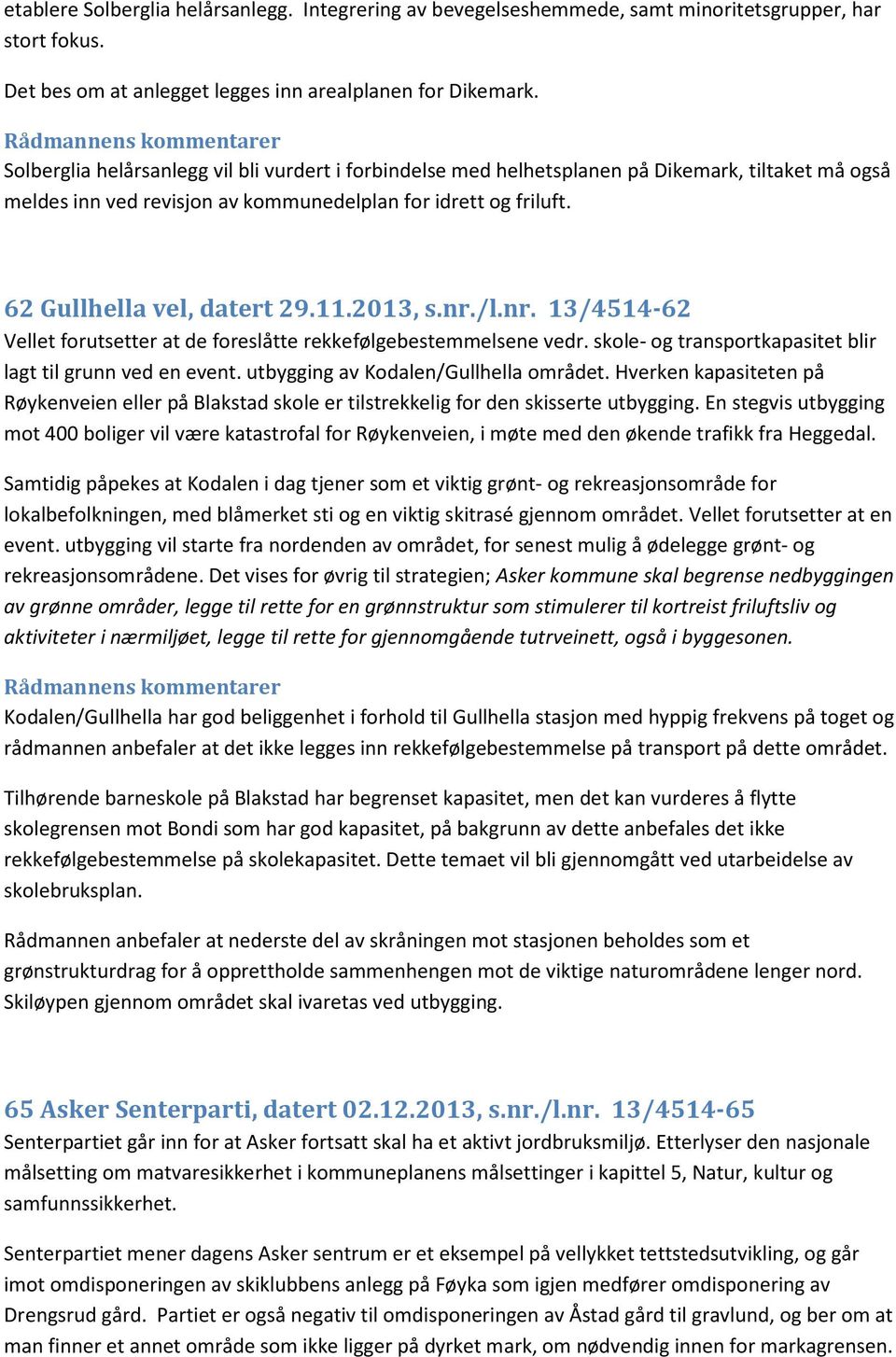 2013, s.nr./l.nr. 13/4514-62 Vellet forutsetter at de foreslåtte rekkefølgebestemmelsene vedr. skole- og transportkapasitet blir lagt til grunn ved en event. utbygging av Kodalen/Gullhella området.