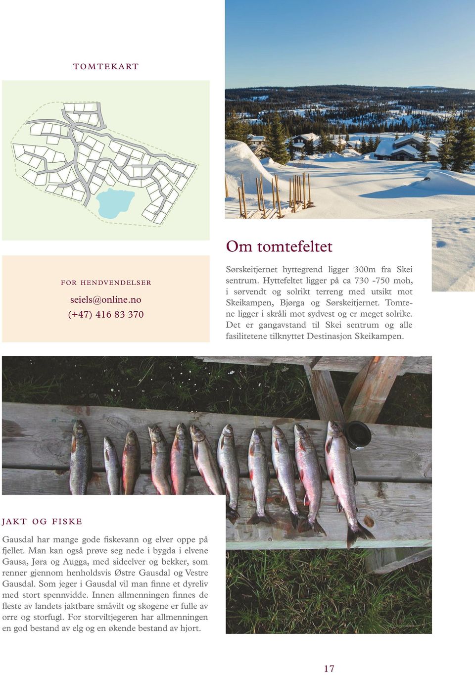 Det er gangavstand til Skei sentrum og alle fasilitetene tilknyttet Destinasjon Skeikampen. j a k t og fiske Gausdal har mange gode fiskevann og elver oppe på fjellet.