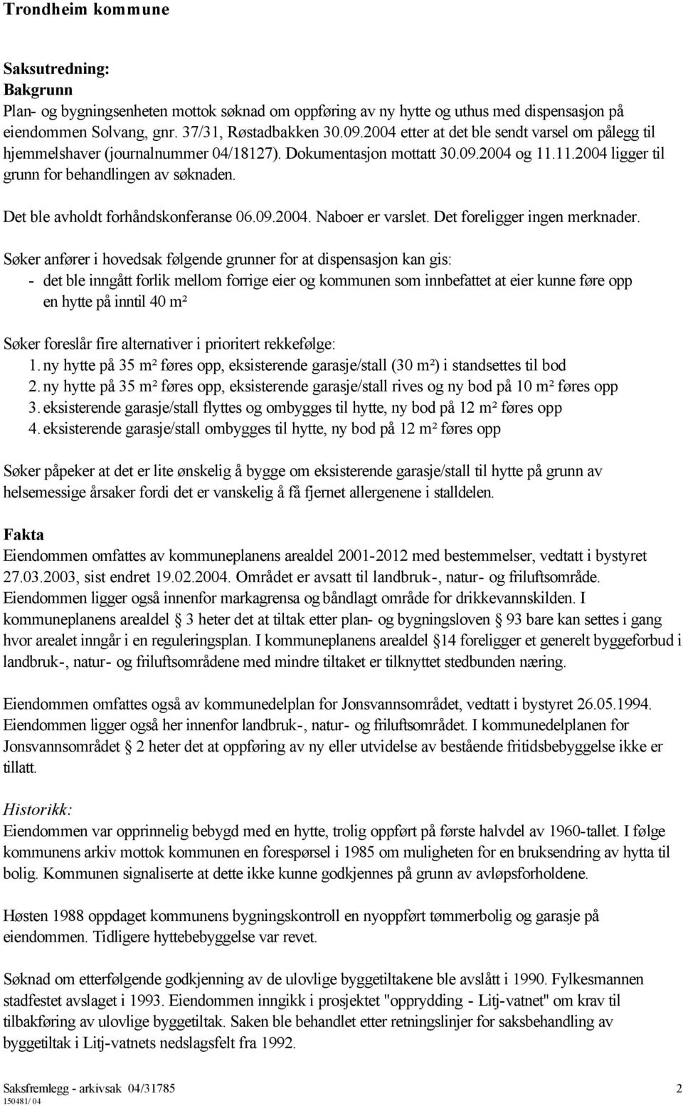 Det ble avholdt forhåndskonferanse 06.09.2004. Naboer er varslet. Det foreligger ingen merknader.