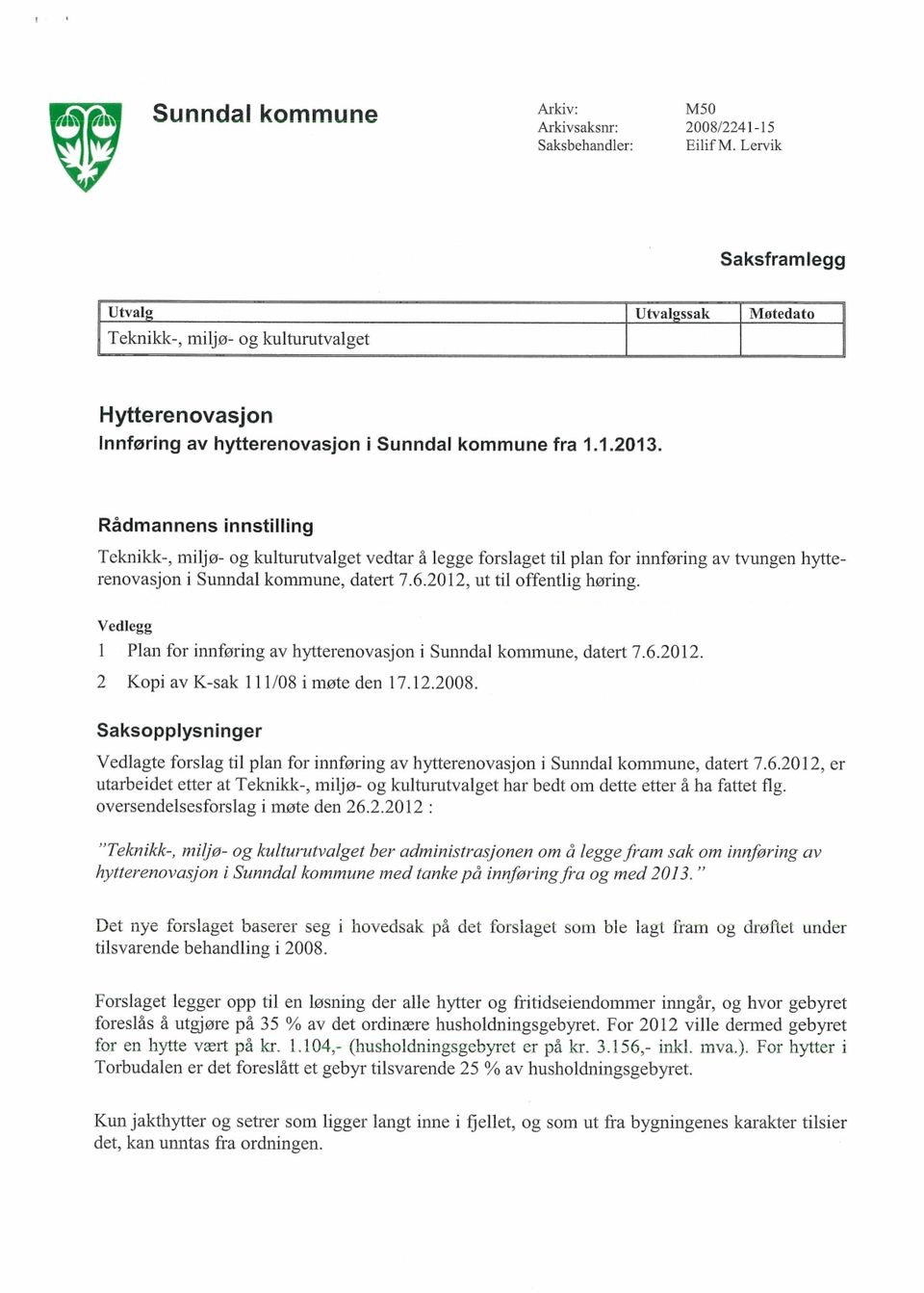 Rådmannens innstilling Teknikk-, miljø- og kulturutvalget vedtar å legge forslaget til plan for innføring av tvungen hytterenovasjon i Sunndal kommune, datert 7.6.2012, ut til offentlig høring.