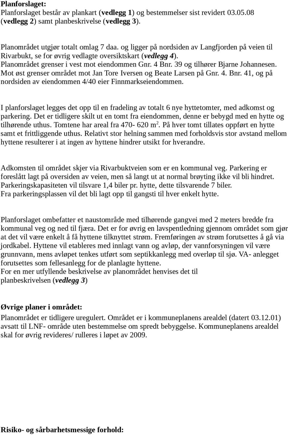 Mot øst grenser området mot Jan Tore Iversen og Beate Larsen på Gnr. 4. Bnr. 41, og på nordsiden av eiendommen 4/40 eier Finnmarkseiendommen.