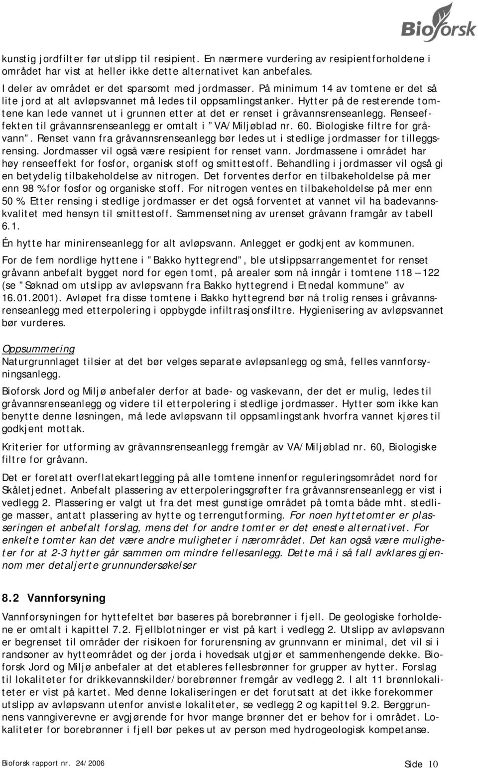 Hytter på de resterende tomtene kan lede vannet ut i grunnen etter at det er renset i gråvannsrenseanlegg. Renseeffekten til gråvannsrenseanlegg er omtalt i VA/Miljøblad nr. 60.