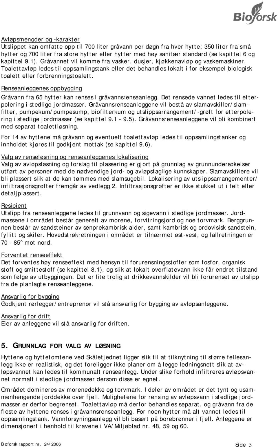 Toalettavløp ledes til oppsamlingstank eller det behandles lokalt i for eksempel biologisk toalett eller forbrenningstoalett.