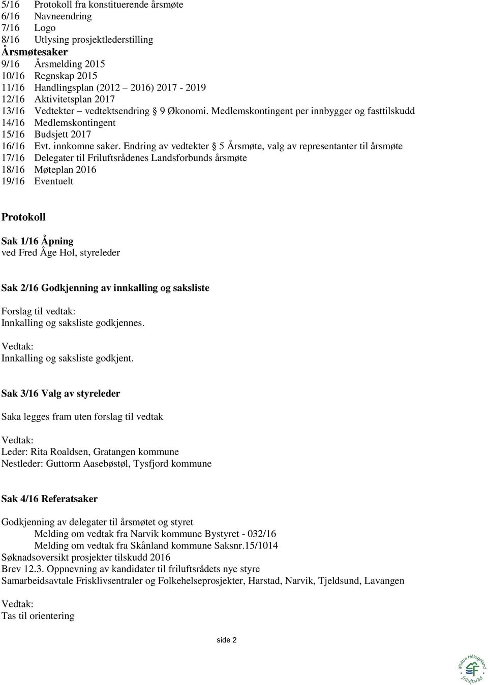 Endring av vedtekter 5 Årsmøte, valg av representanter til årsmøte 17/16 Delegater til Friluftsrådenes Landsforbunds årsmøte 18/16 Møteplan 2016 19/16 Eventuelt Protokoll Sak 1/16 Åpning ved Fred Åge