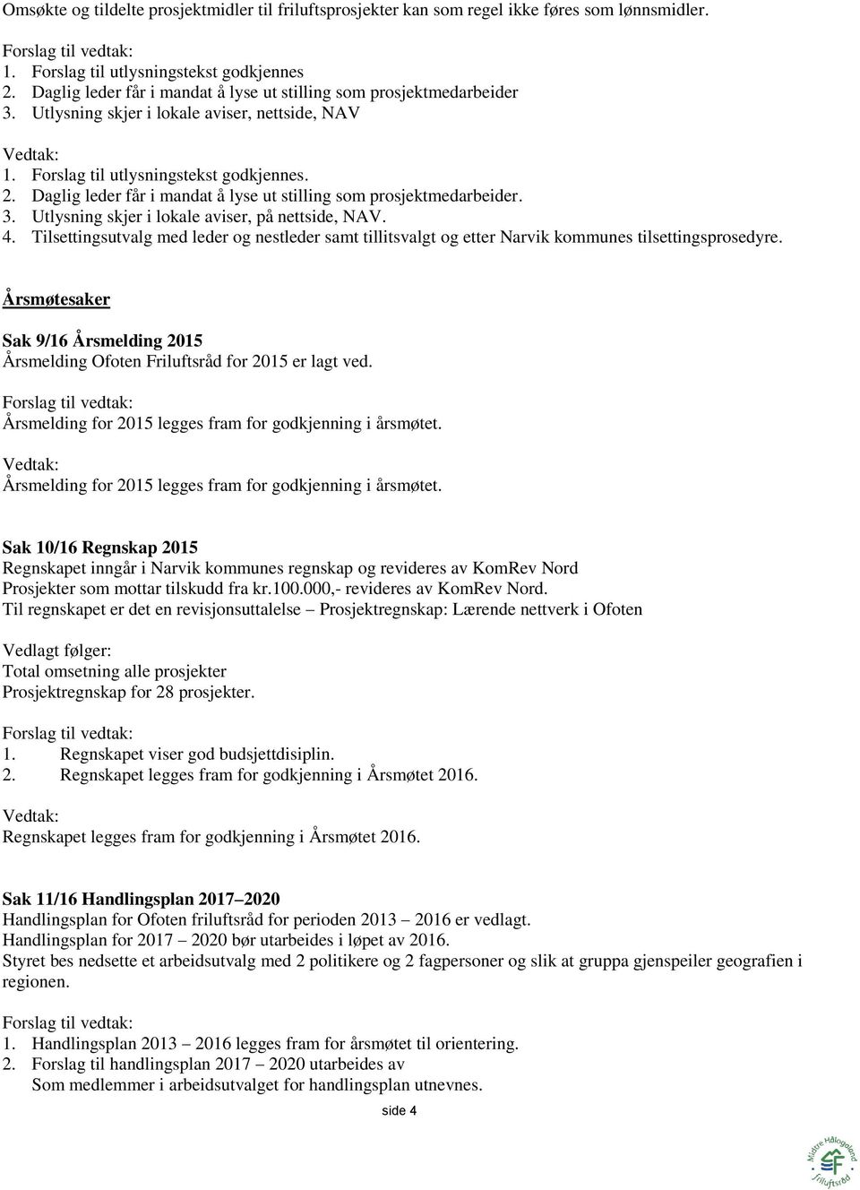 Daglig leder får i mandat å lyse ut stilling som prosjektmedarbeider. 3. Utlysning skjer i lokale aviser, på nettside, NAV. 4.