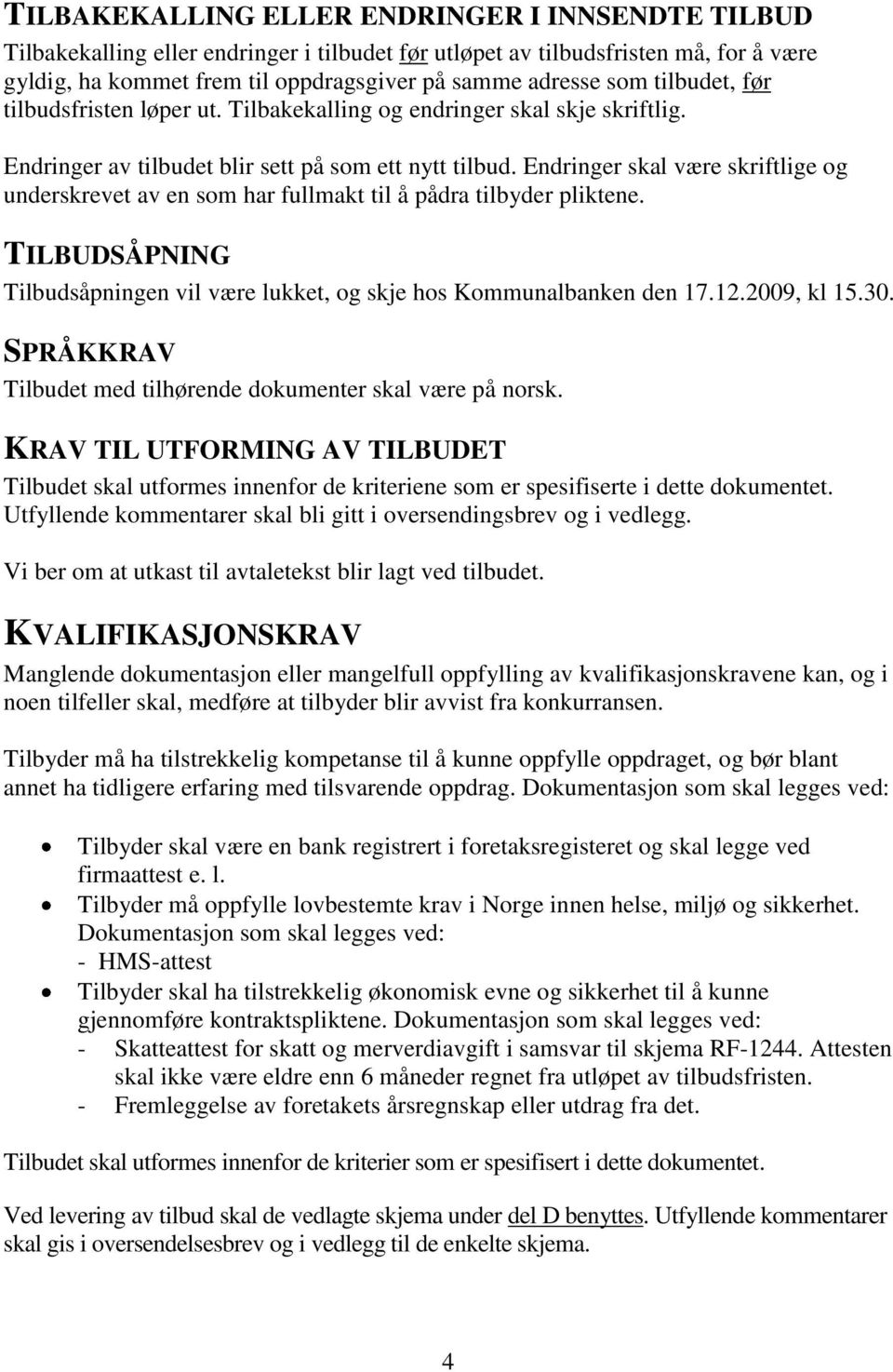 Endringer skal være skriftlige og underskrevet av en som har fullmakt til å pådra tilbyder pliktene. TILBUDSÅPNING Tilbudsåpningen vil være lukket, og skje hos Kommunalbanken den 17.12.2009, kl 15.30.