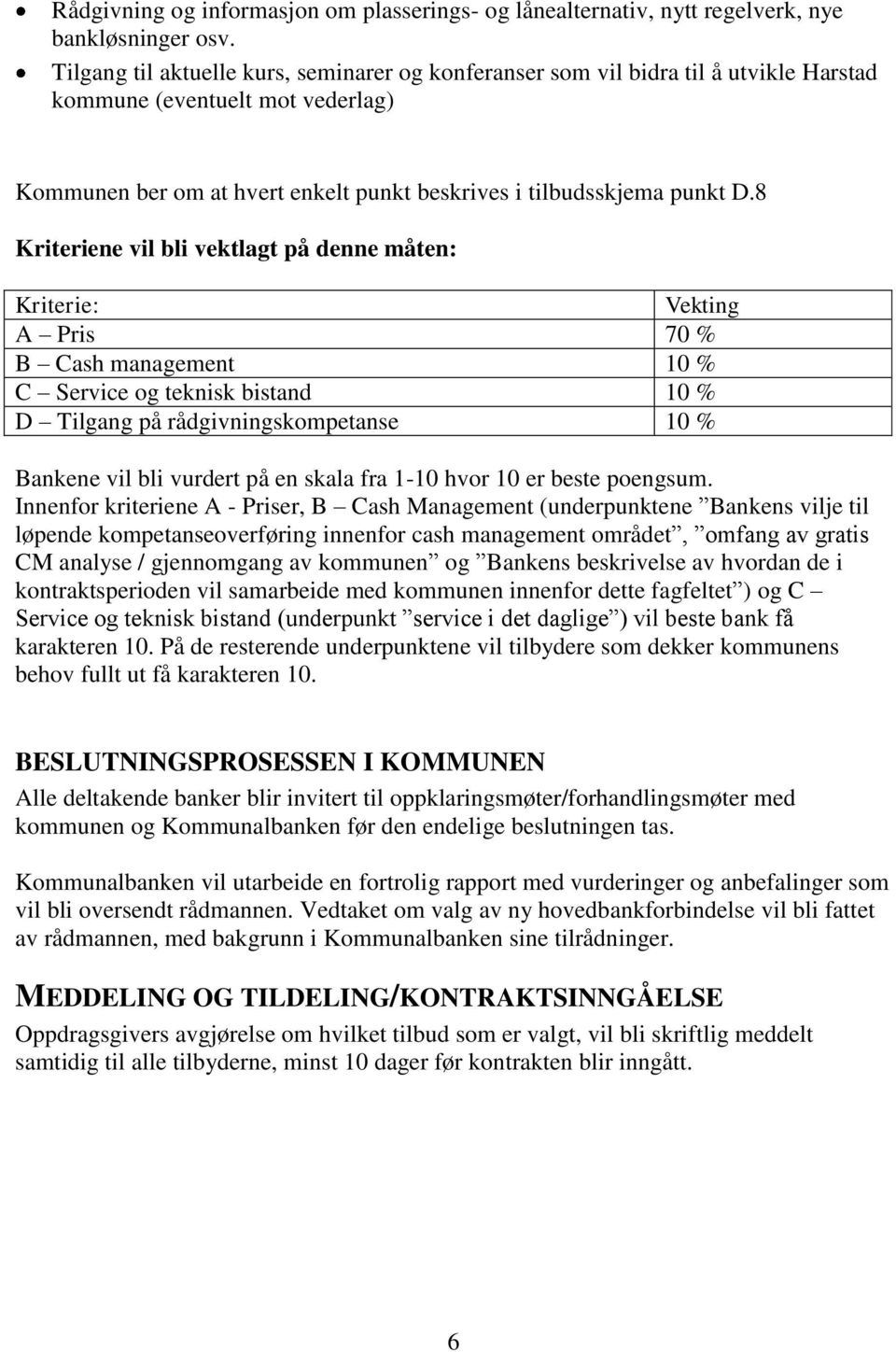 8 Kriteriene vil bli vektlagt på denne måten: Kriterie: Vekting A Pris 70 % B Cash management 10 % C Service og teknisk bistand 10 % D Tilgang på rådgivningskompetanse 10 % Bankene vil bli vurdert på