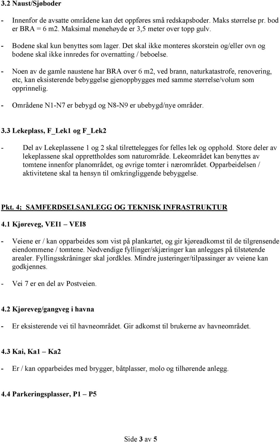 - Noen av de gamle naustene har BRA over 6 m2, ved brann, naturkatastrofe, renovering, etc, kan eksisterende bebyggelse gjenoppbygges med samme størrelse/volum som opprinnelig.