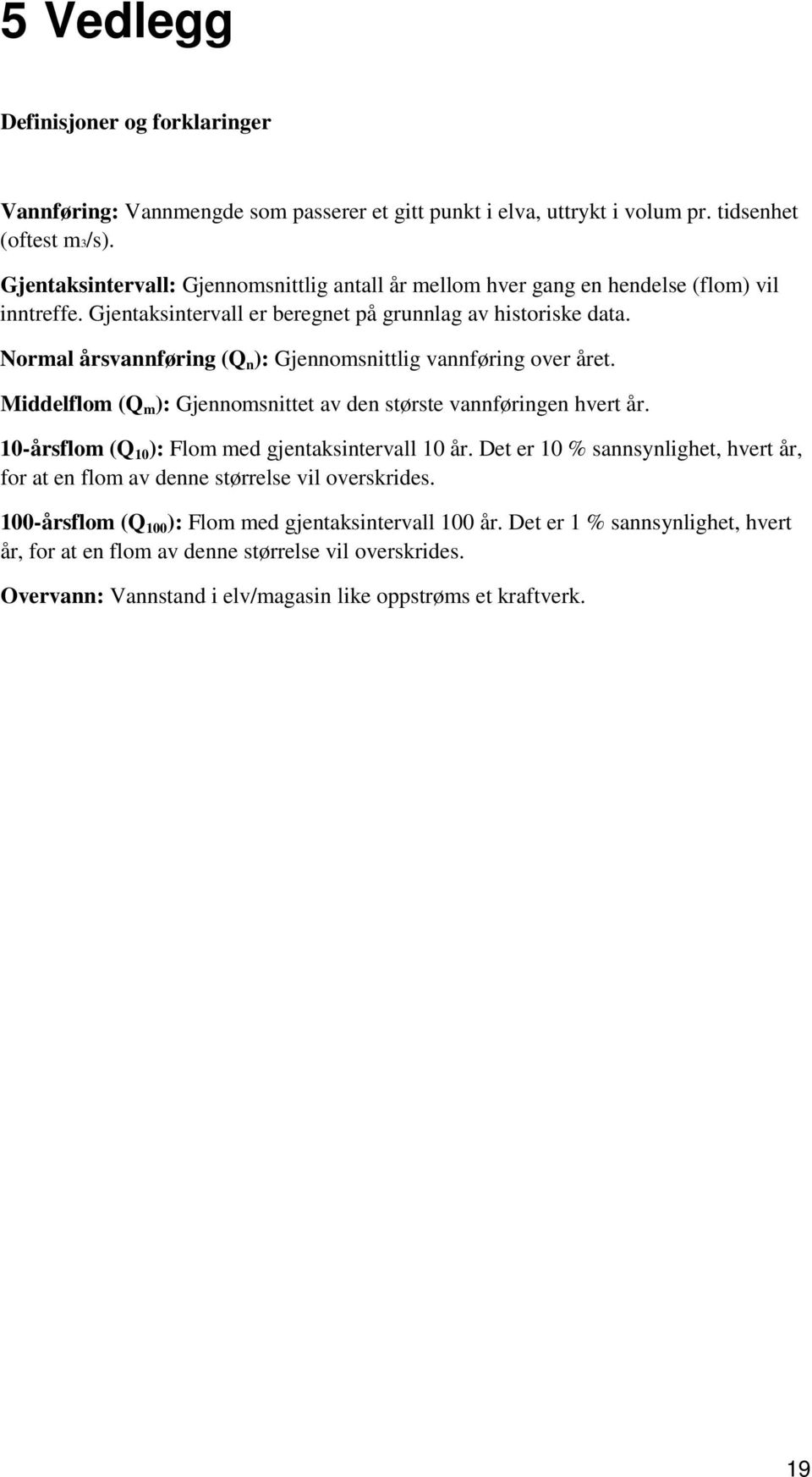 Normal årsvannføring (Q n ): Gjennomsnittlig vannføring over året. Middelflom (Q m ): Gjennomsnittet av den største vannføringen hvert år. 10-årsflom (Q 10 ): Flom med gjentaksintervall 10 år.