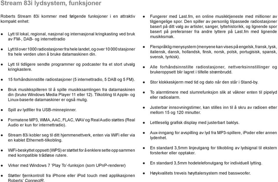 Lytt til tidligere sendte programmer og podcaster fra et stort utvalg kringkastere. 5 forhåndsinnstilte radiostasjoner (5 internettradio, 5 DAB og 5 FM).