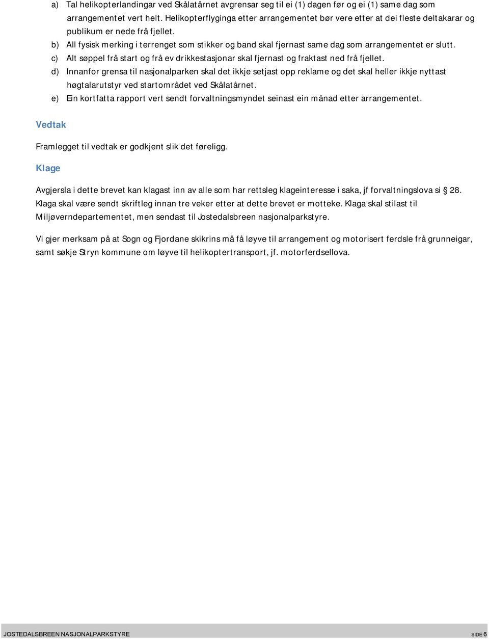 b) All fysisk merking i terrenget som stikker og band skal fjernast same dag som arrangementet er slutt. c) Alt søppel frå start og frå ev drikkestasjonar skal fjernast og fraktast ned frå fjellet.