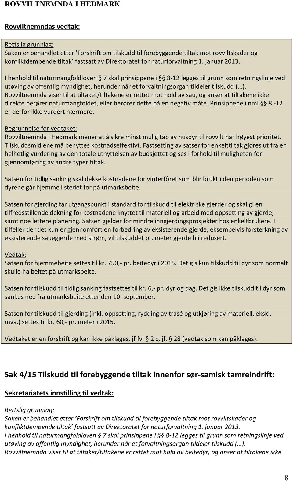 I henhold til naturmangfoldloven 7 skal prinsippene i 8-12 legges til grunn som retningslinje ved utøving av offentlig myndighet, herunder når et forvaltningsorgan tildeler tilskudd ( ).