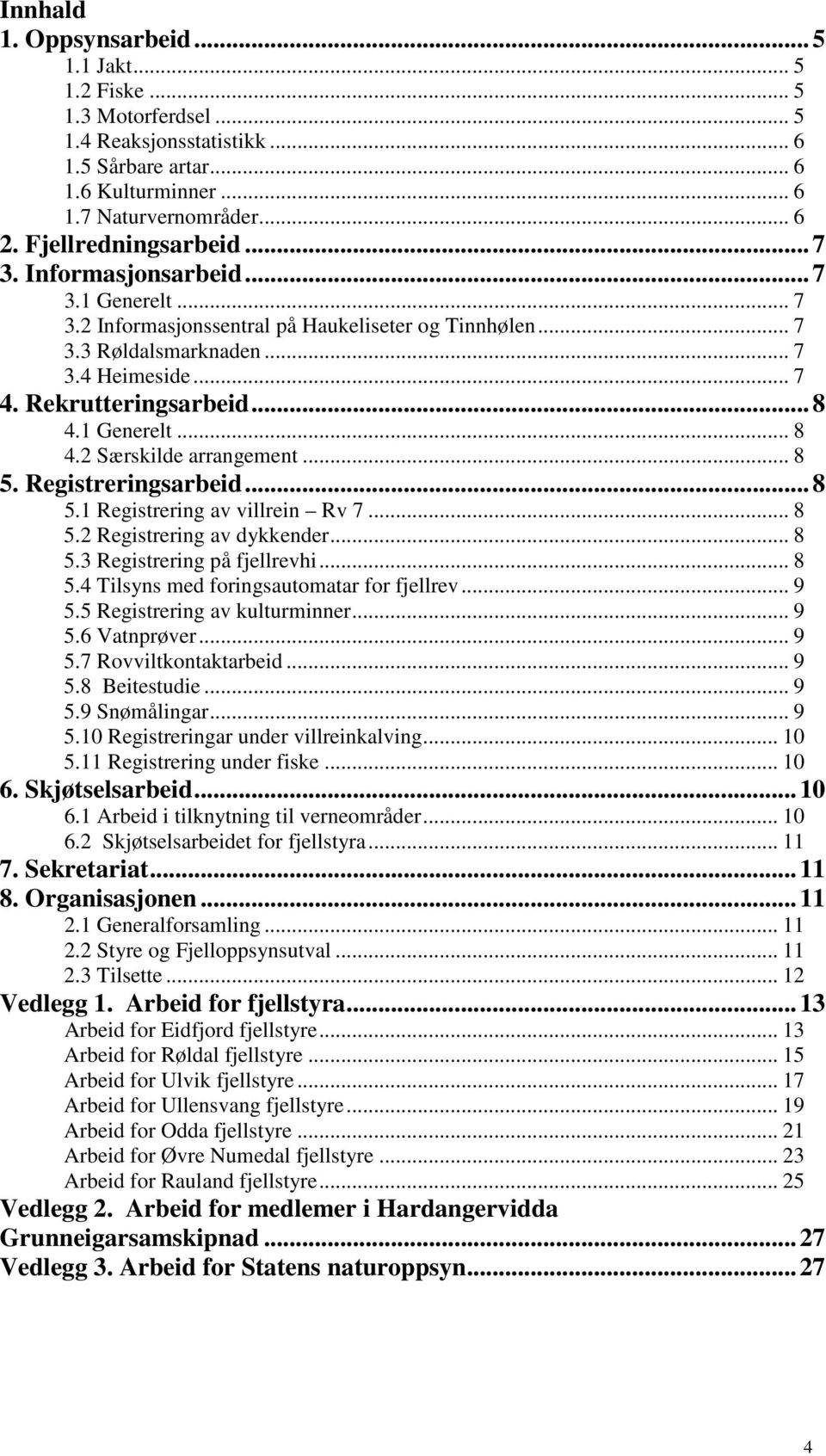 .. 8 4.1 Generelt... 8 4.2 Særskilde arrangement... 8 5. Registreringsarbeid... 8 5.1 Registrering av villrein Rv 7... 8 5.2 Registrering av dykkender... 8 5.3 Registrering på fjellrevhi... 8 5.4 Tilsyns med foringsautomatar for fjellrev.