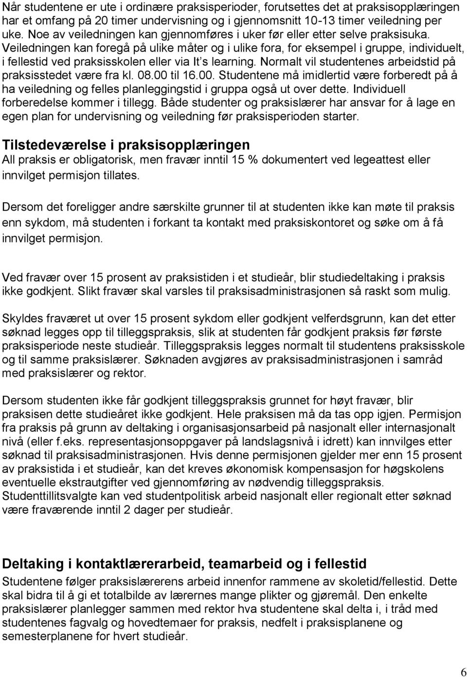 Veiledningen kan foregå på ulike måter og i ulike fora, for eksempel i gruppe, individuelt, i fellestid ved praksisskolen eller via It s learning.