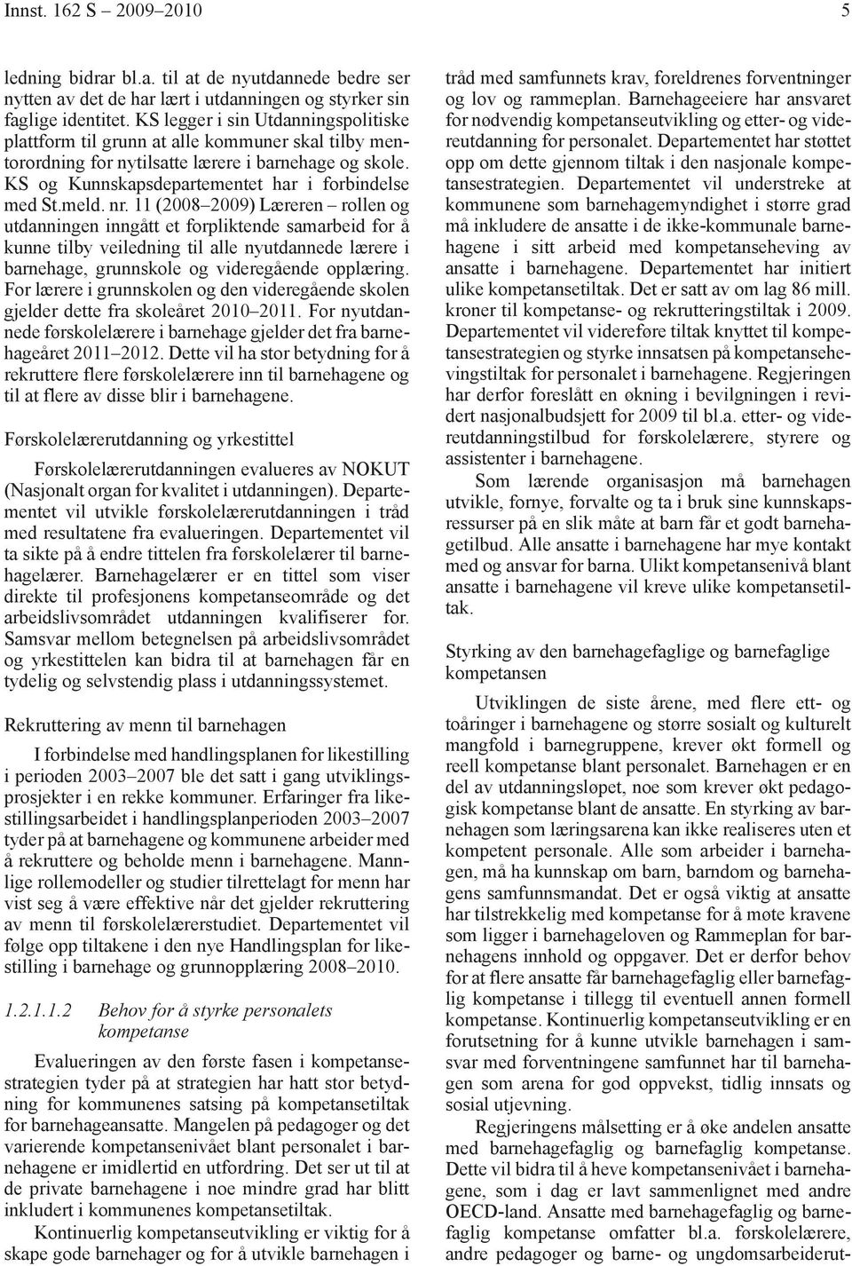 meld. nr. 11 (2008 2009) Læreren rollen og utdanningen inngått et forpliktende samarbeid for å kunne tilby veiledning til alle nyutdannede lærere i barnehage, grunnskole og videregående opplæring.