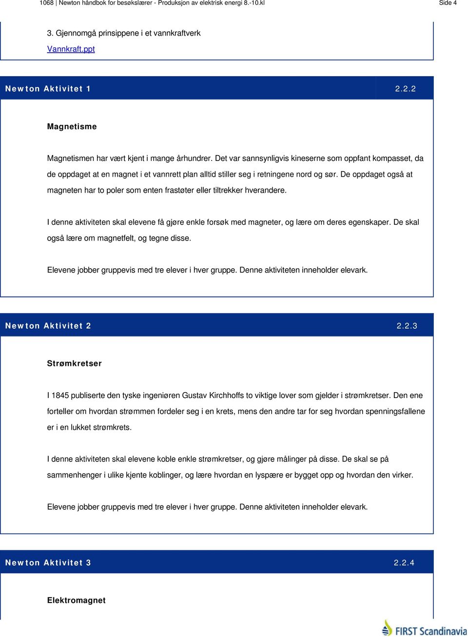 Det var sannsynligvis kineserne som oppfant kompasset, da de oppdaget at en magnet i et vannrett plan alltid stiller seg i retningene nord og sør.