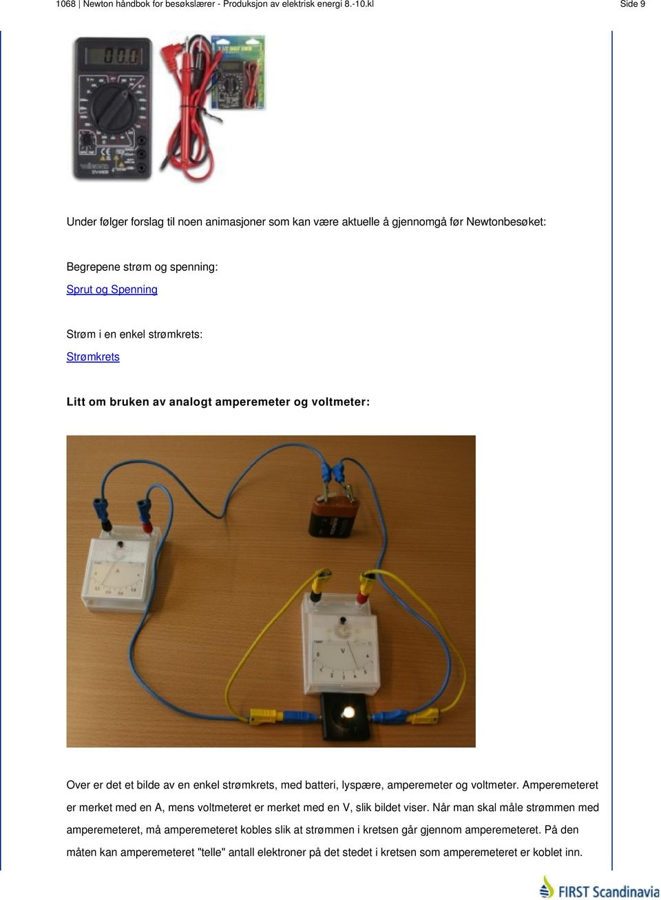 Strømkrets Litt om bruken av analogt amperemeter og voltmeter: Over er det et bilde av en enkel strømkrets, med batteri, lyspære, amperemeter og voltmeter.