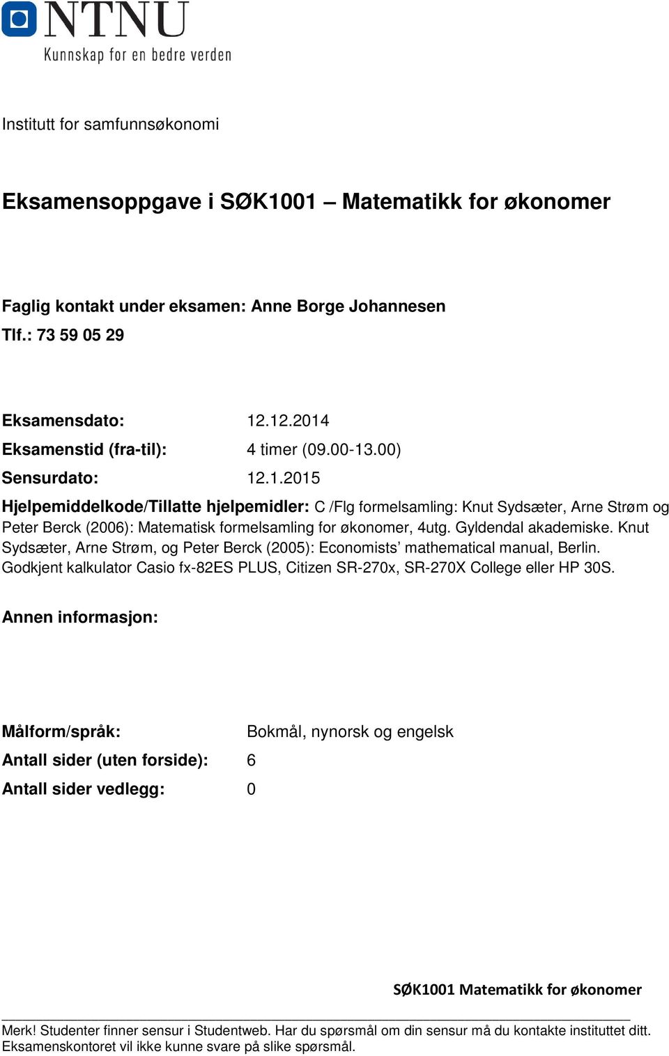 Gyldendal akademiske. Knut Sydsæter, Arne Strøm, og Peter Berck (005): Economists mathematical manual, Berlin. Godkjent kalkulator Casio fx-8es PLUS, Citizen SR-70x, SR-70X College eller HP 0S.