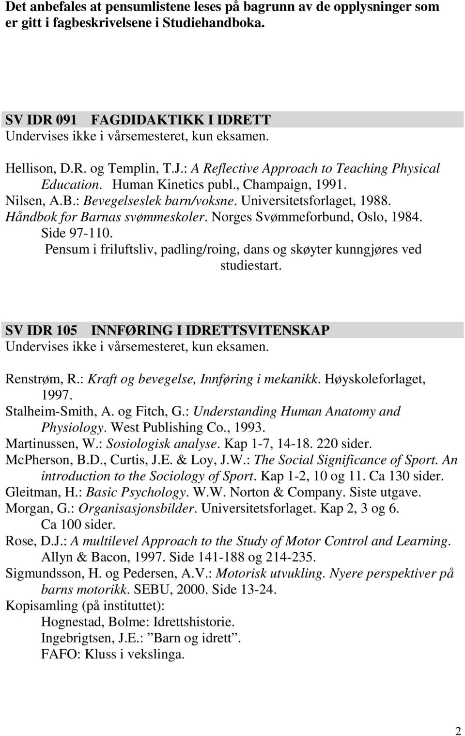 Norges Svømmeforbund, Oslo, 1984. Side 97-110. Pensum i friluftsliv, padling/roing, dans og skøyter kunngjøres ved studiestart. SV IDR 105 INNFØRING I IDRETTSVITENSKAP Renstrøm, R.