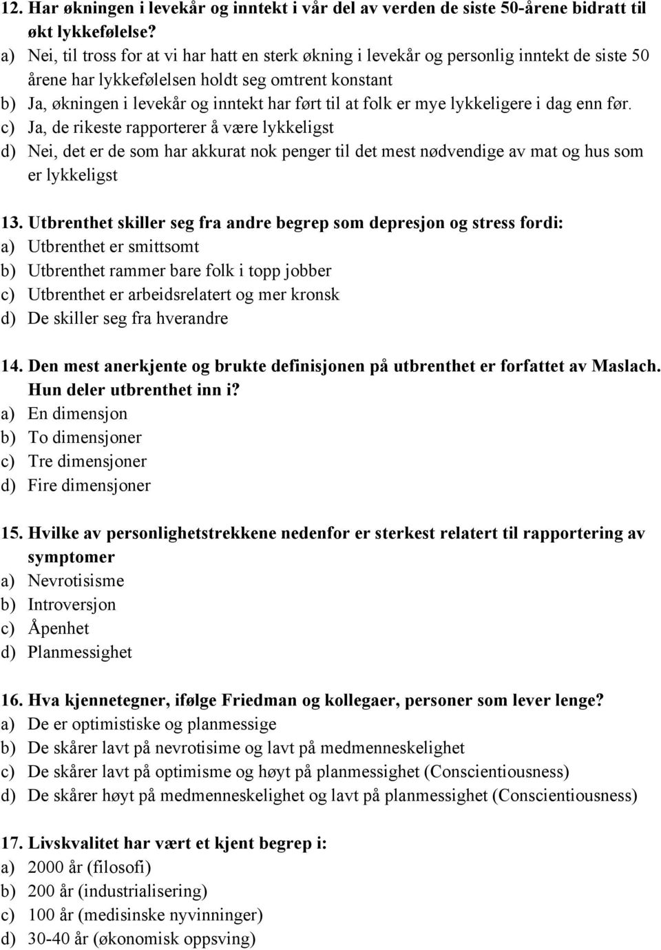 folk er mye lykkeligere i dag enn før. c) Ja, de rikeste rapporterer å være lykkeligst d) Nei, det er de som har akkurat nok penger til det mest nødvendige av mat og hus som er lykkeligst 13.