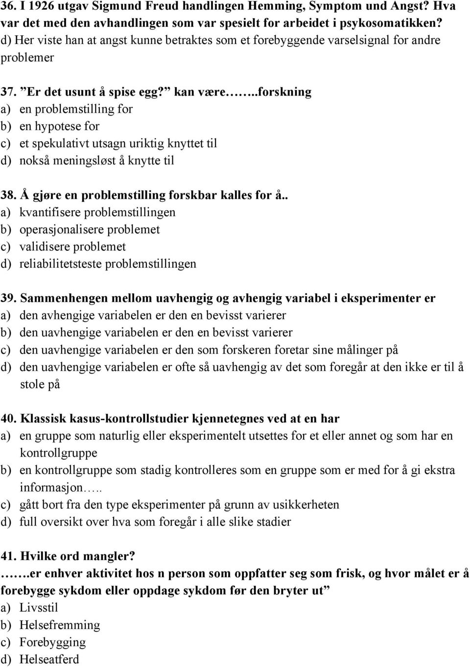 .forskning a) en problemstilling for b) en hypotese for c) et spekulativt utsagn uriktig knyttet til d) nokså meningsløst å knytte til 38. Å gjøre en problemstilling forskbar kalles for å.