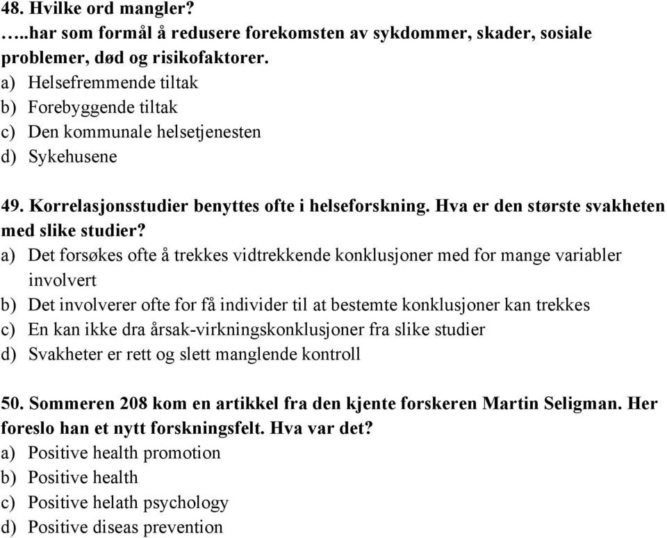 a) Det forsøkes ofte å trekkes vidtrekkende konklusjoner med for mange variabler involvert b) Det involverer ofte for få individer til at bestemte konklusjoner kan trekkes c) En kan ikke dra