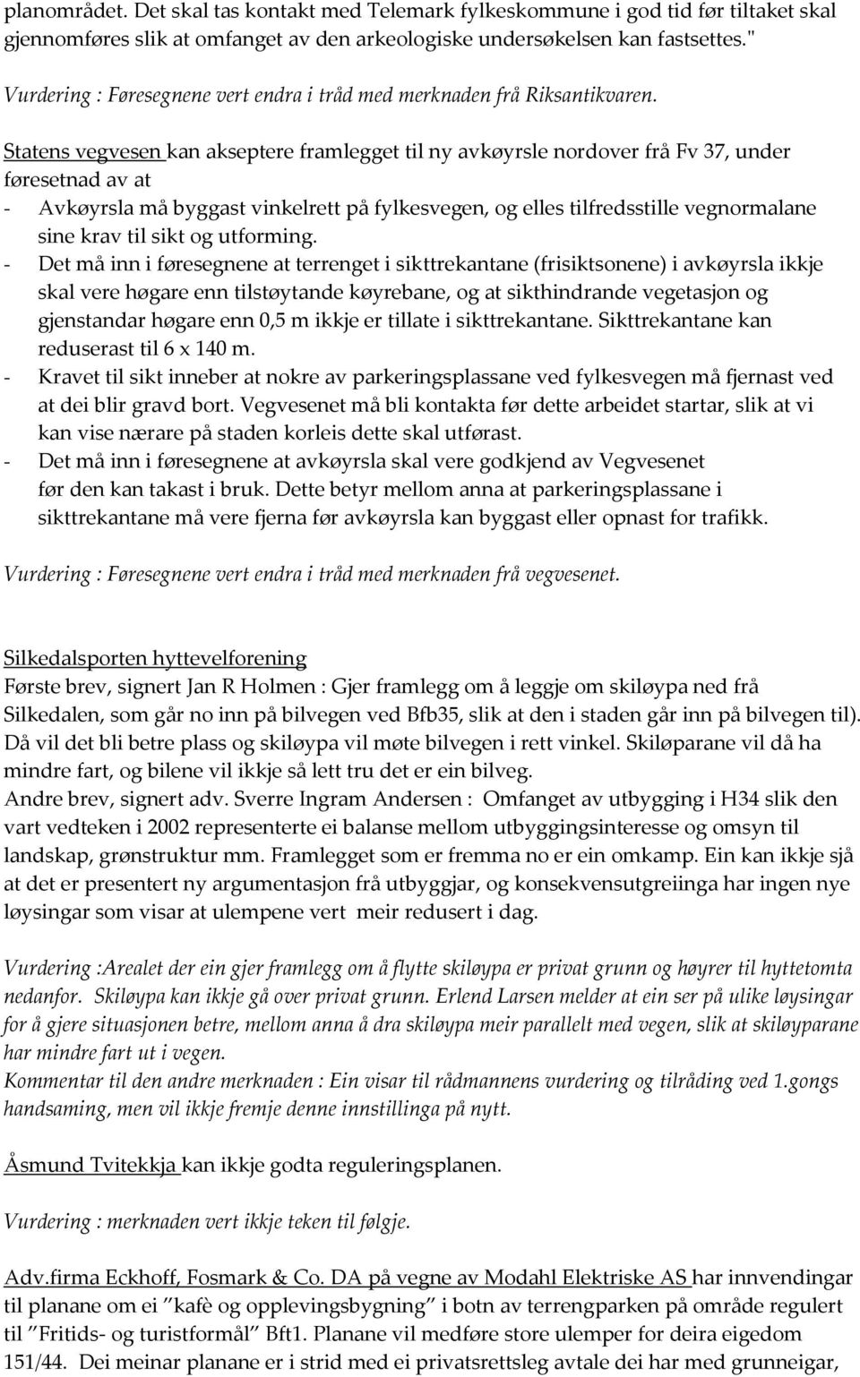 Statens vegvesen kan akseptere framlegget til ny avkøyrsle nordover frå Fv 37, under føresetnad av at - Avkøyrsla må byggast vinkelrett på fylkesvegen, og elles tilfredsstille vegnormalane sine krav