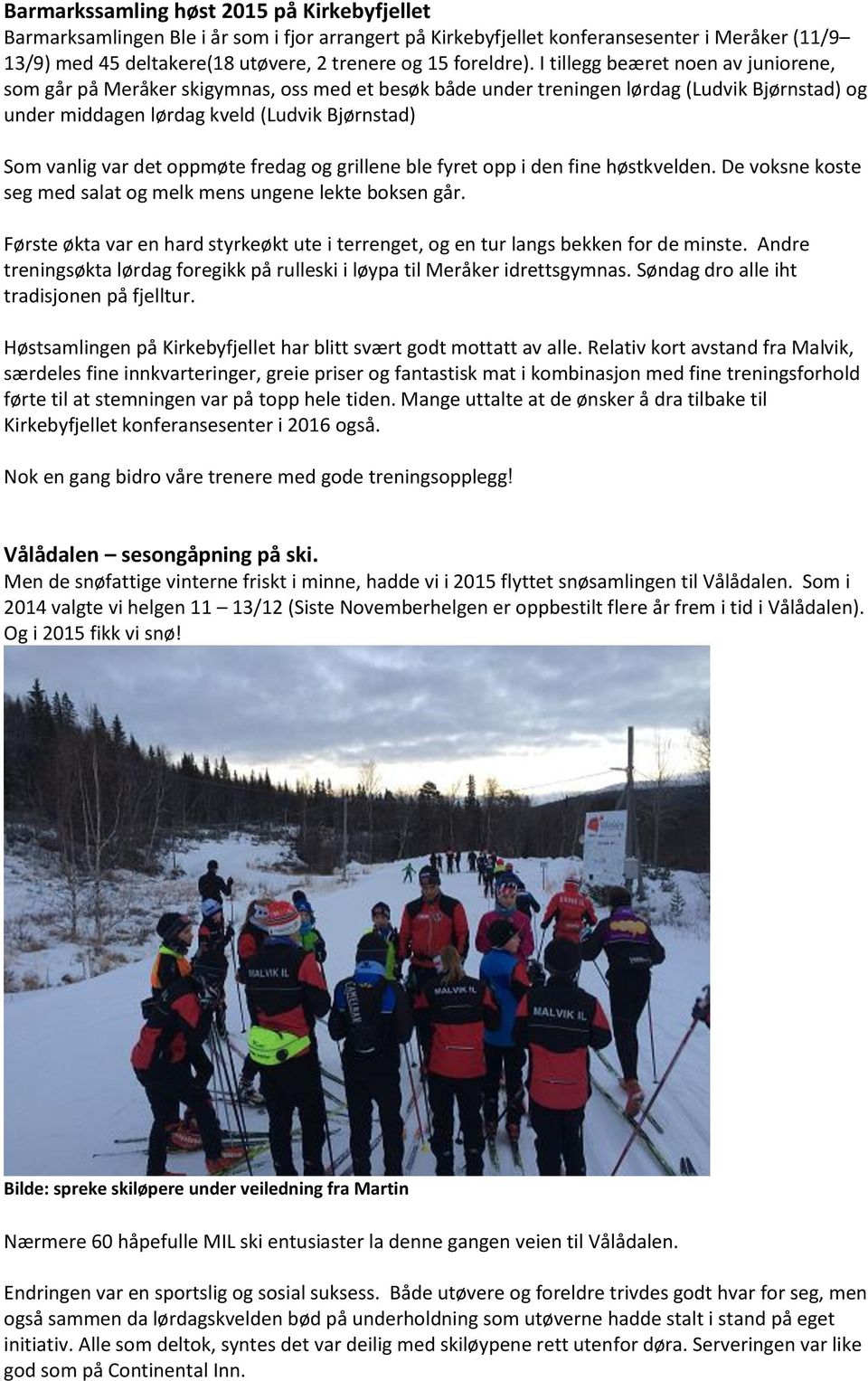 I tillegg beæret noen av juniorene, som går på Meråker skigymnas, oss med et besøk både under treningen lørdag (Ludvik Bjørnstad) og under middagen lørdag kveld (Ludvik Bjørnstad) Som vanlig var det
