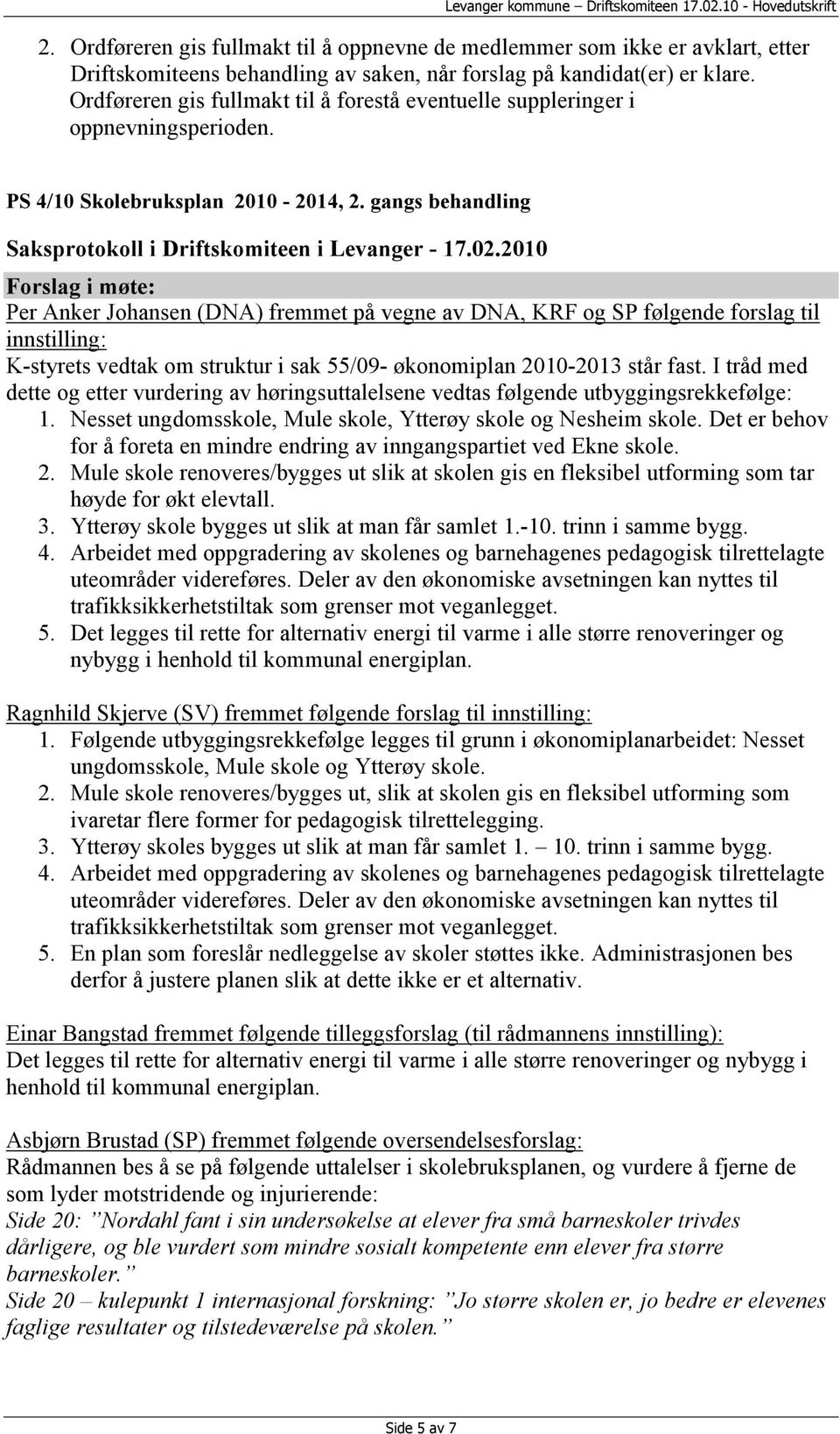 gangs behandling Per Anker Johansen (DNA) fremmet på vegne av DNA, KRF og SP følgende forslag til innstilling: K-styrets vedtak om struktur i sak 55/09- økonomiplan 2010-2013 står fast.